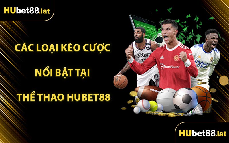 Các Loại Kèo Cược Nổi Bật Tại Thể Thao HUBET88