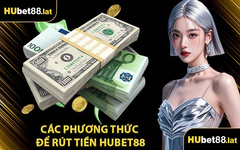 Các Phương Thức Để Rút Tiền HUBET88