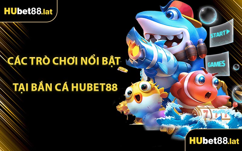 Các Trò Chơi Nổi Bật Tại Bắn Cá HUBET88