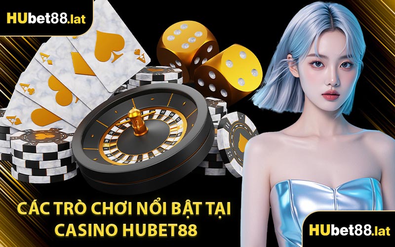 Các Trò Chơi Nổi Bật Tại Casino HUBET88