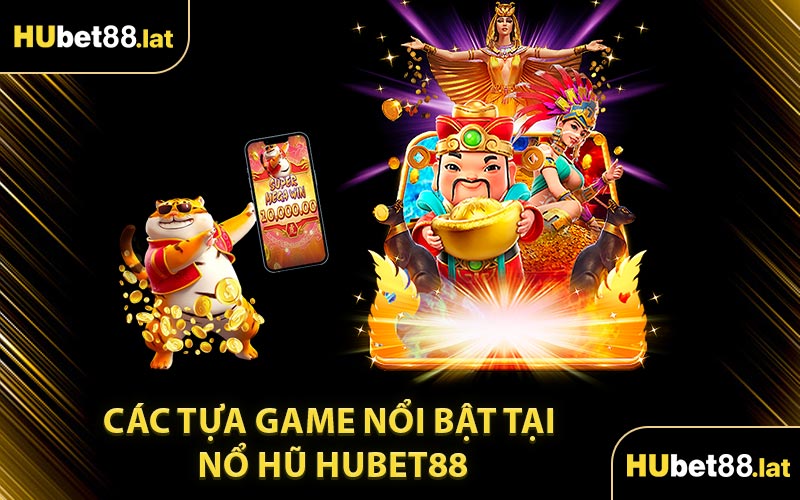 Các Tựa Game Nổi Bật Tại Nổ Hũ HUBET88