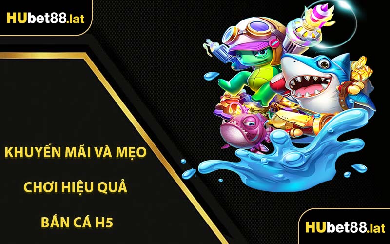 Khuyến Mãi Và Mẹo Chơi Hiệu Quả Bắn Cá H5