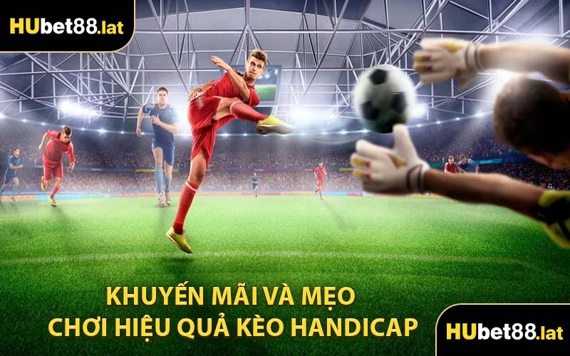 Khuyến Mãi Và Mẹo Chơi Hiệu Quả Kèo Handicap