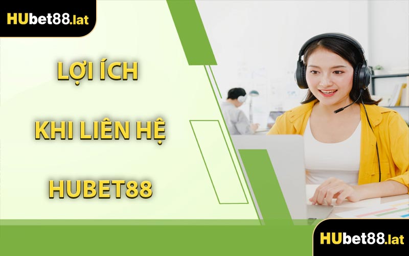 Lợi Ích Khi Liên Hệ HUBET88