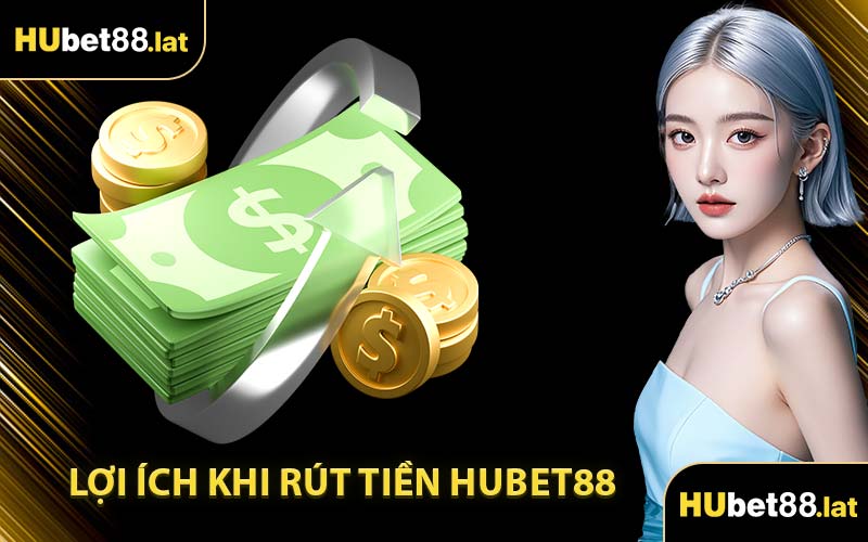 Lợi Ích Khi Rút Tiền HUBET88