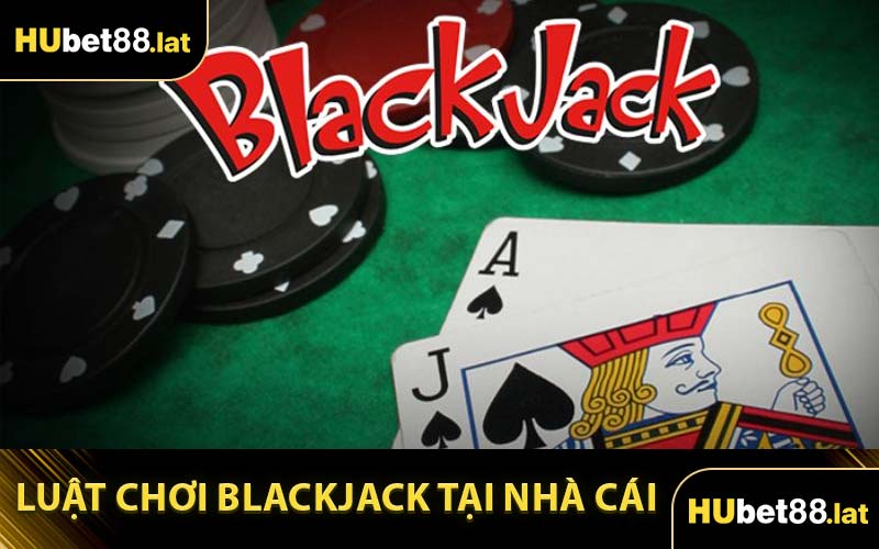Luật Để Chơi Blackjack Tại Nhà Cái
