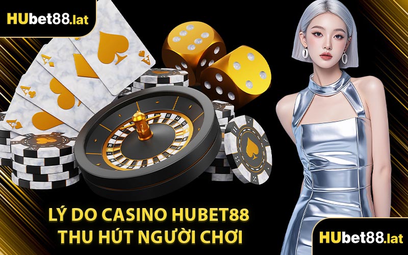 Lý Do Casino HUBET88 Thu Hút Người Chơi