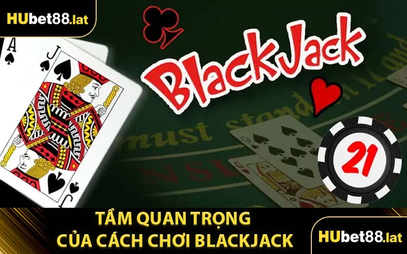 Tầm Quan Trọng Của Cách Chơi Blackjack