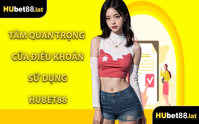 Tầm Quan Trọng Của Điều Khoản Sử Dụng HUBET88