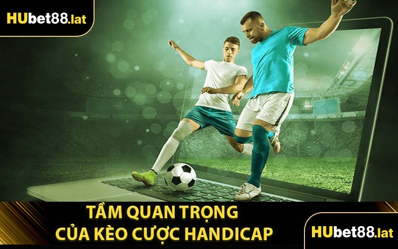 Tầm Quan Trọng Của Kèo Cược Handicap