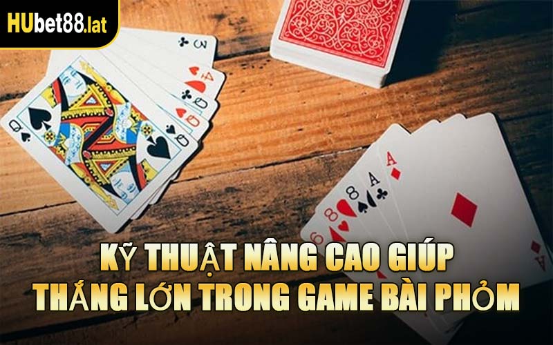 Kỹ Thuật Nâng Cao Giúp Thắng Lớn Trong Game Bài Phỏm