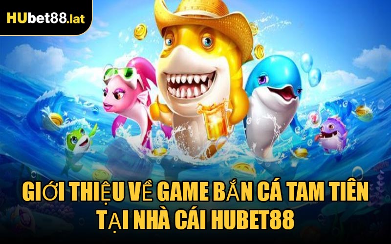 Giới Thiệu Về Game Bắn Cá Tam Tiên Tại Nhà Cái HUBET88