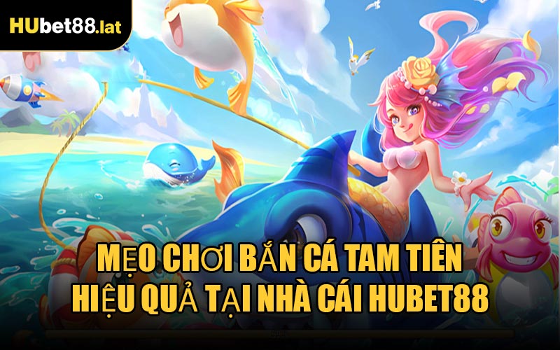 Mẹo Chơi Bắn Cá Tam Tiên Hiệu Quả Tại Nhà Cái HUBET88