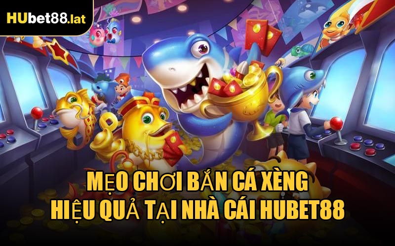 Mẹo Chơi Bắn Cá Xèng Hiệu Quả Tại Nhà Cái HUBET88