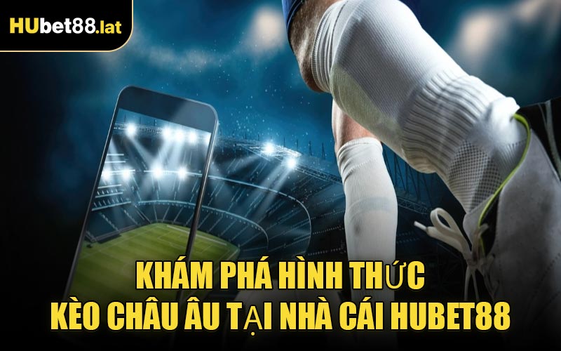 Khám Phá Hình Thức Kèo Châu Âu Tại Nhà Cái HUBET88