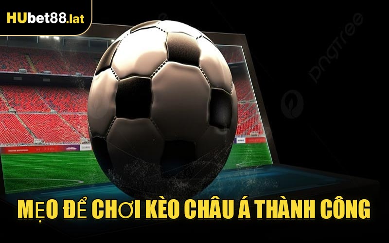 Mẹo Để Chơi Kèo Châu Á Thành Công