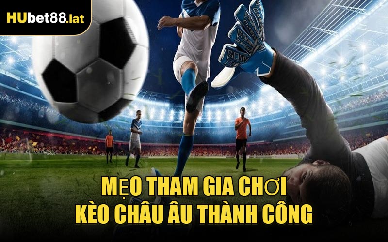 Mẹo Tham Gia Chơi Kèo Châu Âu Thành Công