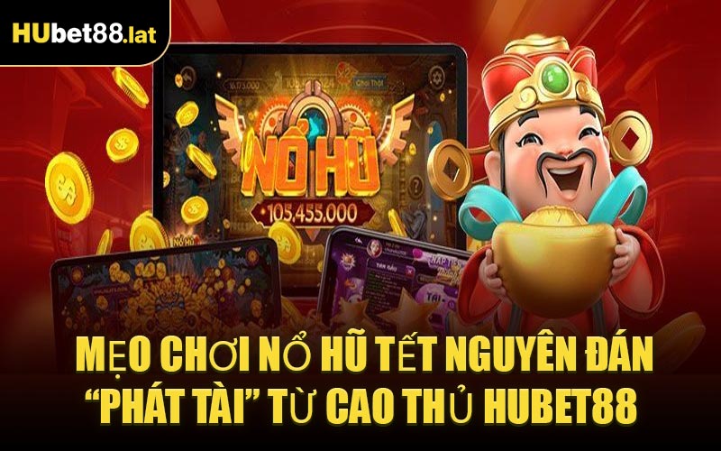 Mẹo Chơi Nổ Hũ Tết Nguyên Đán “Phát Tài” Từ Cao Thủ HUBET88 